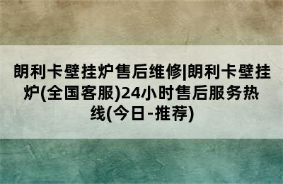 朗利卡壁挂炉售后维修|朗利卡壁挂炉(全国客服)24小时售后服务热线(今日-推荐)